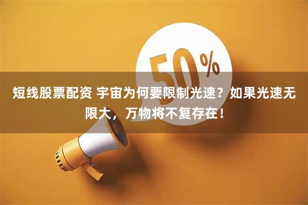 短线股票配资 宇宙为何要限制光速？如果光速无限大，万物将不复存在！
