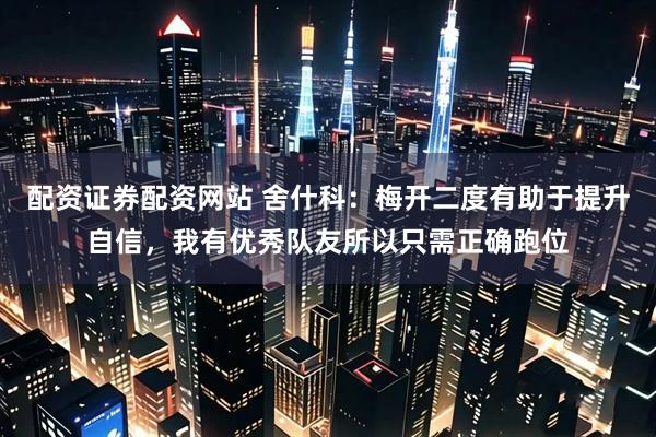 配资证券配资网站 舍什科：梅开二度有助于提升自信，我有优秀队友所以只需正确跑位