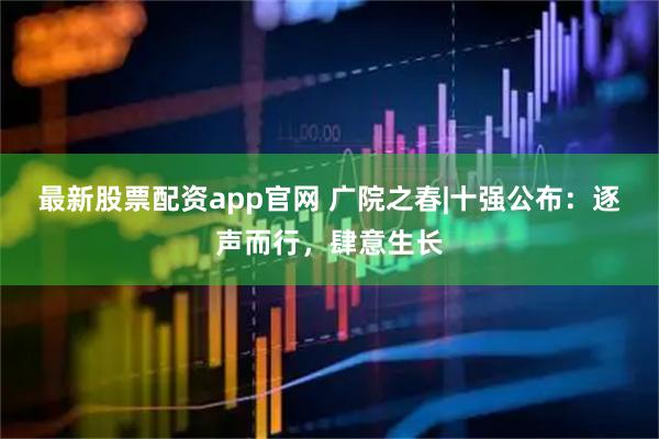 最新股票配资app官网 广院之春|十强公布：逐声而行，肆意生长