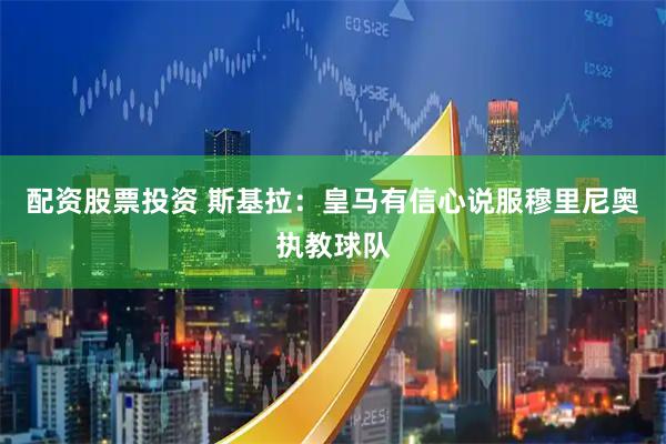 配资股票投资 斯基拉：皇马有信心说服穆里尼奥执教球队
