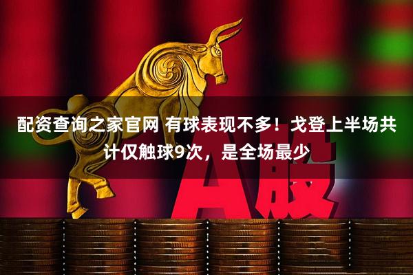 配资查询之家官网 有球表现不多！戈登上半场共计仅触球9次，是全场最少