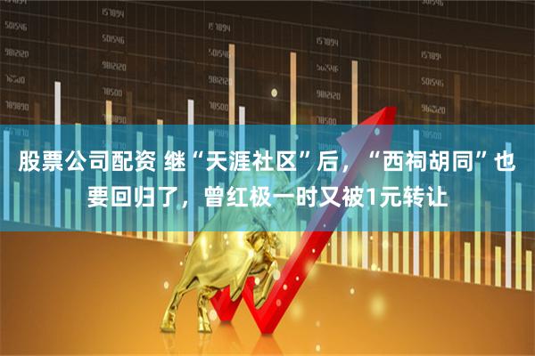 股票公司配资 继“天涯社区”后,“西祠胡同”也要回归了,曾红极一时又被1元转让