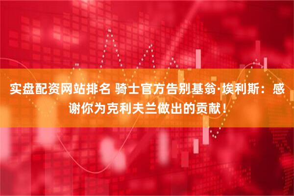 实盘配资网站排名 骑士官方告别基翁·埃利斯：感谢你为克利夫兰做出的贡献！