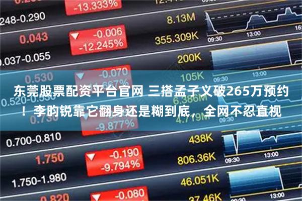 东莞股票配资平台官网 三搭孟子义破265万预约！李昀锐靠它翻身还是糊到底，全网不忍直视